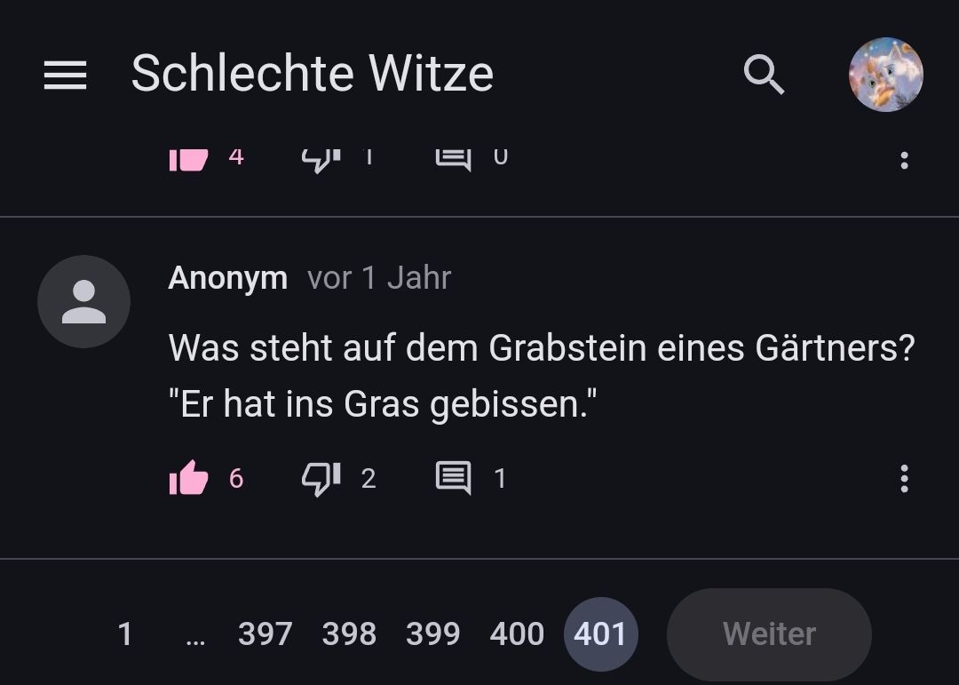 = Schlechte Witze
4
ד י
EU
Anonym vor 1 Jahr
Was steht auf dem Grabstein eines Gärtners?
"Er hat ins Gras gebissen."
6 712 @ 1
1 ... 397 398 399 400 401
Weiter