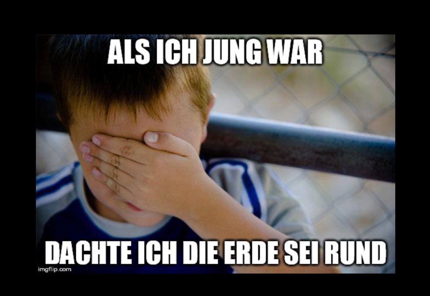 ALS ICH JUNG WAR
DACHTE ICH DIE ERDE SEI RUND
