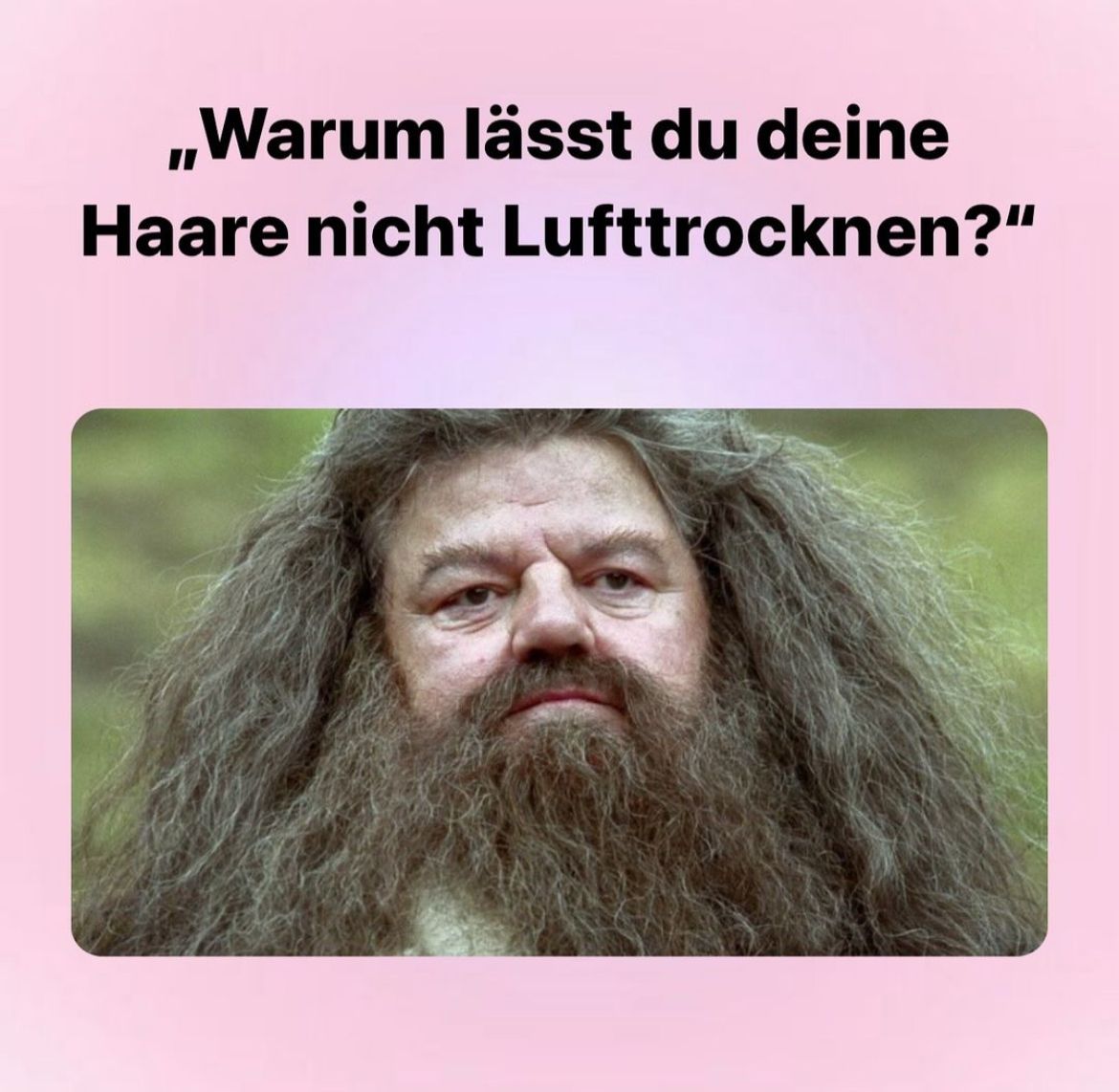 „Warum lässt du deine
Haare nicht Lufttrocknen?"