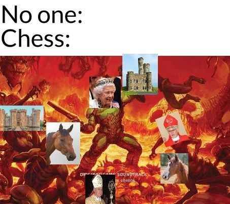 No one:
Chess:
OR SOUNDTRACK