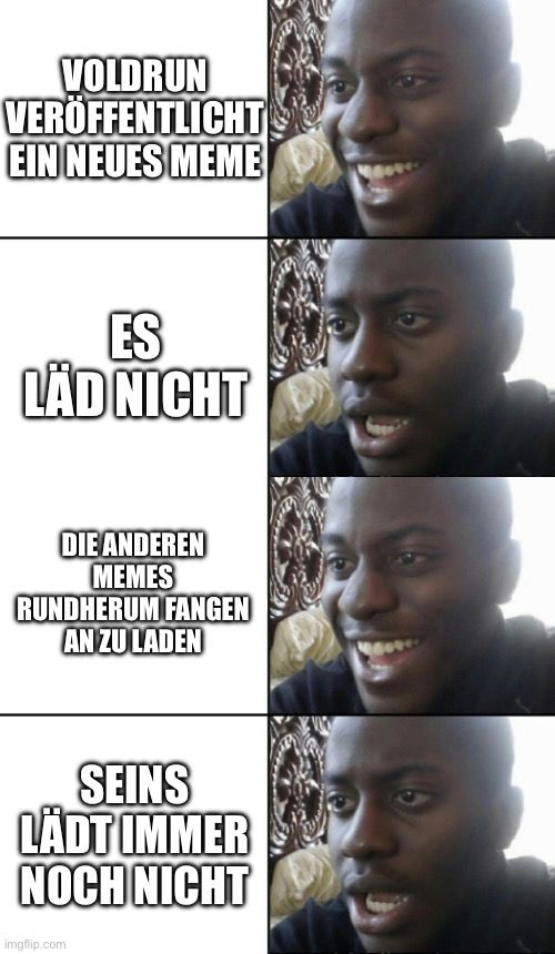 VOLDRUN
VERÖFFENTLICHT
EIN NEUES MEME
ES
LÄD NICHT
DIE ANDEREN
MEMES
RUNDHERUM FANGEN
AN ZU LADEN
SEINS
LÄDT IMMER
NOCH NICHT
