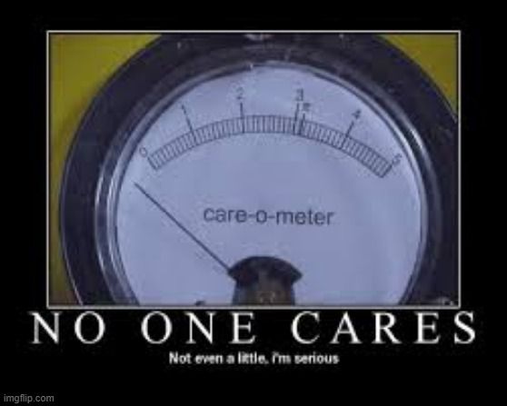 care-o-meter
NO ONE CARES
Not even a little, I'm serious
