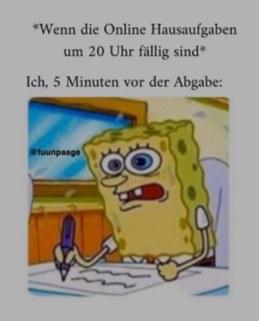 Ein Bild von Spongebob, der an einem Schreibtisch sitzt und panisch auf ein Blatt Papier schreibt. Über ihm steht: "Wenn die Online Hausaufgaben um 20 Uhr fällig sind." Darunter: "Ich, 5 Minuten vor der Abgabe:"