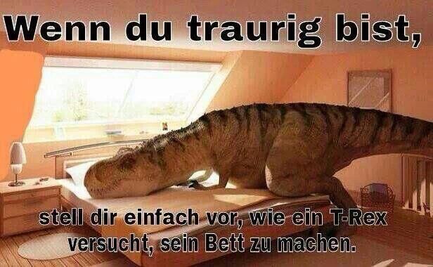 Ein T-Rex liegt auf einem Bett, versucht es zu machen, während ein Text oberhalb und unterhalb des T-Rex zu sehen ist: "Wenn du traurig bist, stell dir einfach vor, wie ein T-Rex versucht, sein Bett zu machen."