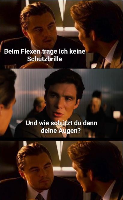 Beim Flexen trage ich keine
Schutzbrille
Und wie schützt du dann
deine Augen?