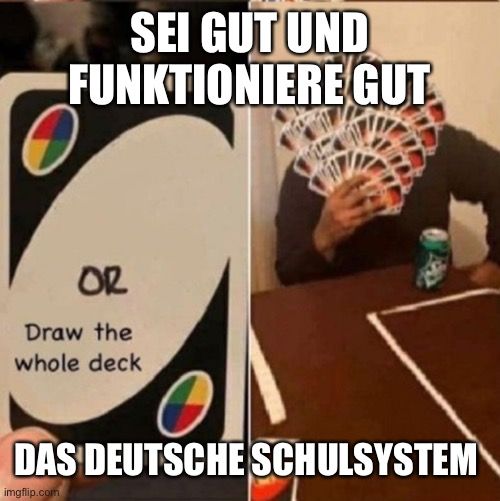 SEI GUT UND
FUNKTIONIERE GUT
OR
Draw the
whole deck
DAS DEUTSCHE SCHULSYSTEM
