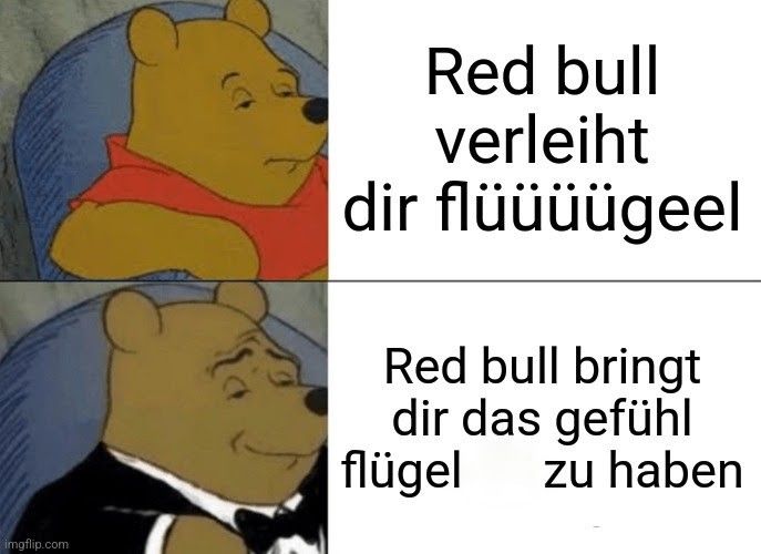 
Red bull
verleiht
dir flüüüügeel
Red bull bringt
dir das gefühl
zu haben
flügel