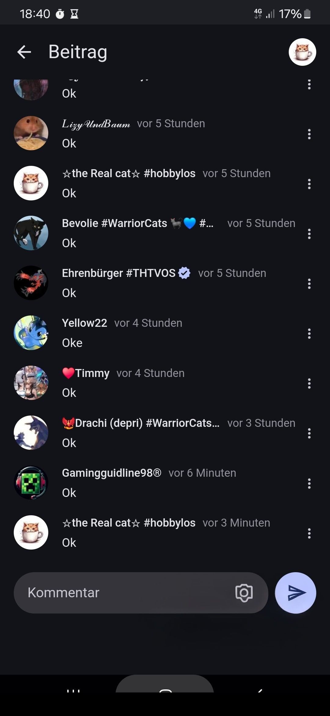 18:40
← Beitrag
4Gill 17%
↓↑
Ok
Lizy UndBaum vor 5 Stunden
Ok
☆the Real cat☆ #hobbylos vor 5 Stunden
Ok
Bevolie #WarriorCats
#... vor 5 Stunden
Ok
Ehrenbürger #THTVOS
vor 5 Stunden
Ok
Yellow22 vor 4 Stunden
Oke
Ok
Ok
Timmy vor 4 Stunden
Drachi (depri) #WarriorCats... vor 3 Stunden
Gamingguidline98Ⓡ vor 6 Minuten
Ok
the Real cat☆ #hobbylos vor 3 Minuten
Ok
Kommentar
III
Λ