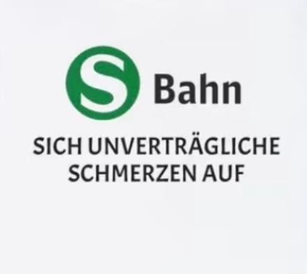 S Bahn
SICH UNVERTRÄGLICHE
SCHMERZEN AUF