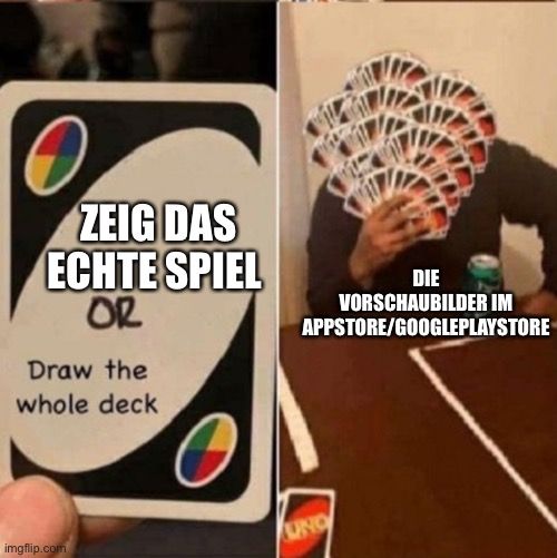 ZEIG DAS
ECHTE SPIEL
OR
Draw the
whole deck
DIE
VORSCHAUBILDER IM
APPSTORE/GOOGLEPLAYSTORE

UND