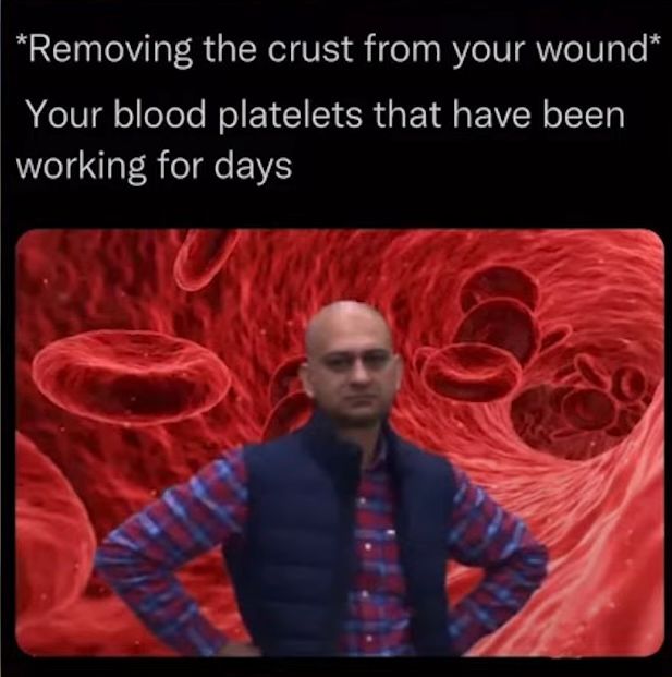 *Removing the crust from your wound*
Your blood platelets that have been
working for days