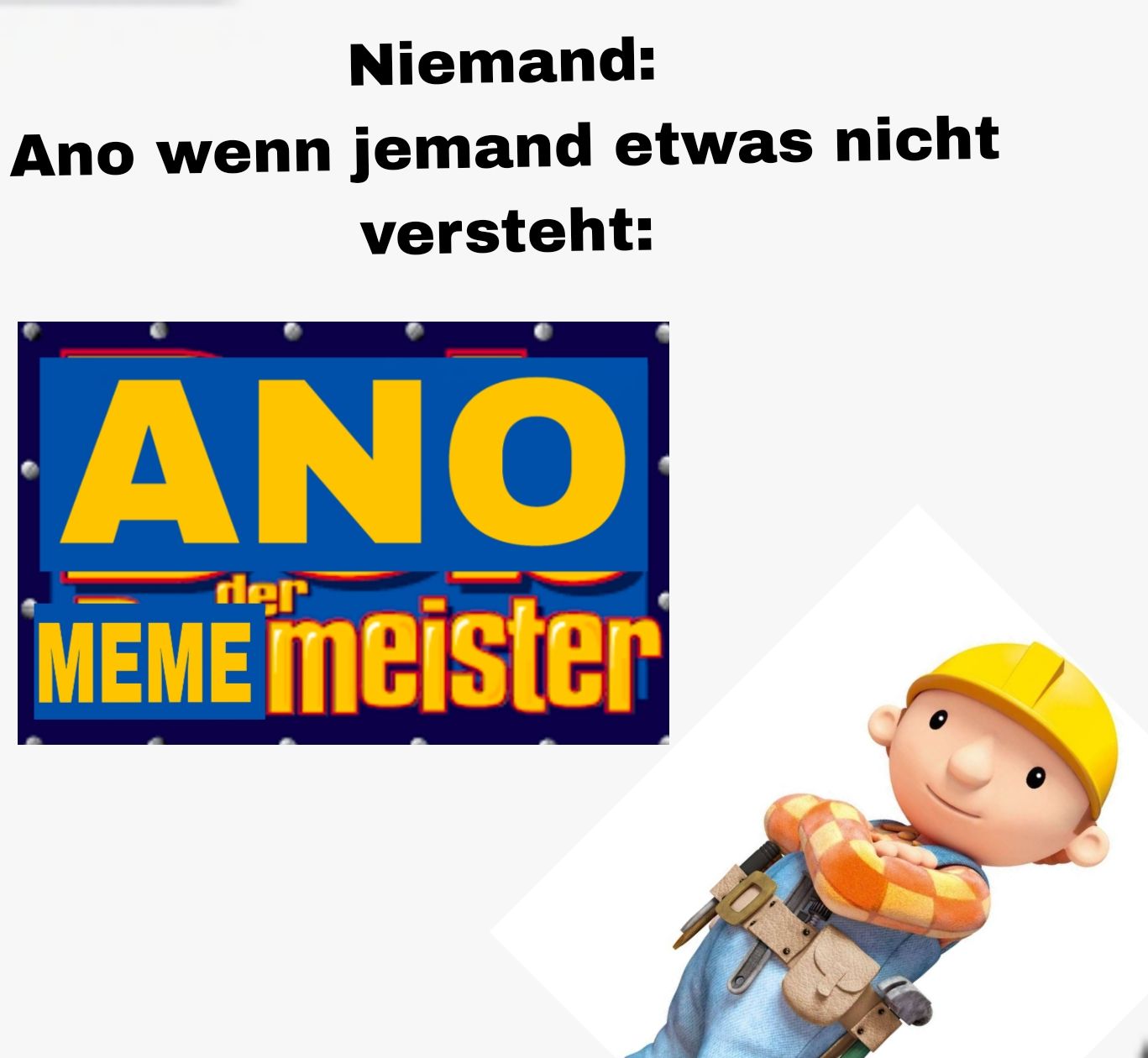 Niemand:
Ano wenn jemand etwas nicht
versteht:
ANO
der
MEME meister