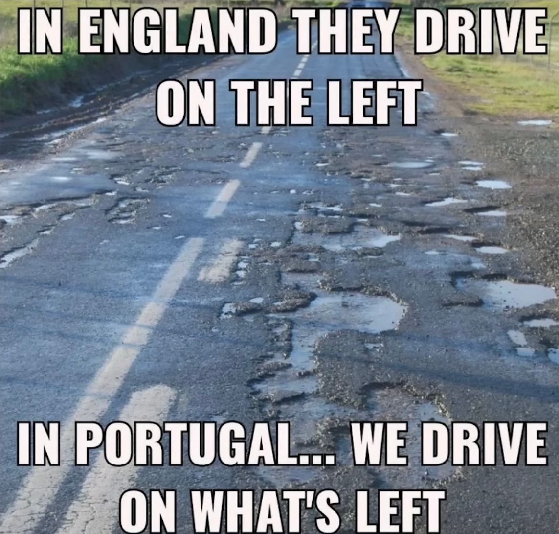 IN ENGLAND THEY DRIVE
ON THE LEFT
IN PORTUGAL.... WE DRIVE
ON WHAT'S LEFT