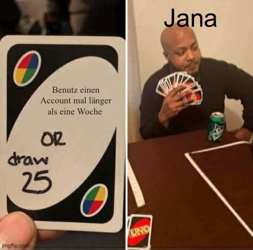 Benutz einen
Account mal länger
als eine Woche
OR
draw
25

UNO
Jana