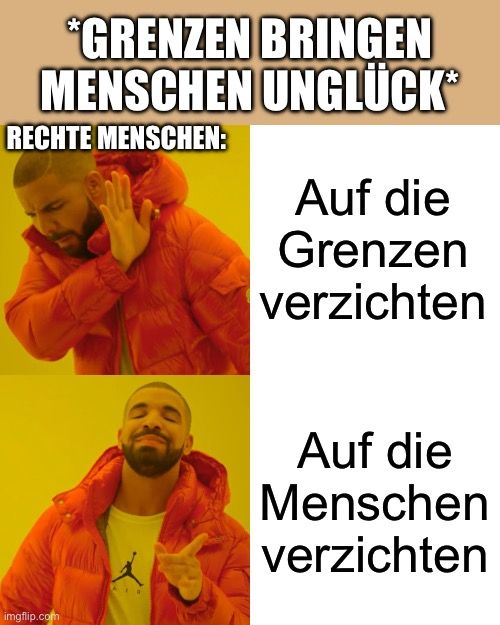 *GRENZEN
BRINGEN
MENSCHEN UNGLÜCK®
RECHTE MENSCHEN:
Auf die
Grenzen
verzichten

Auf die
Menschen
verzichten