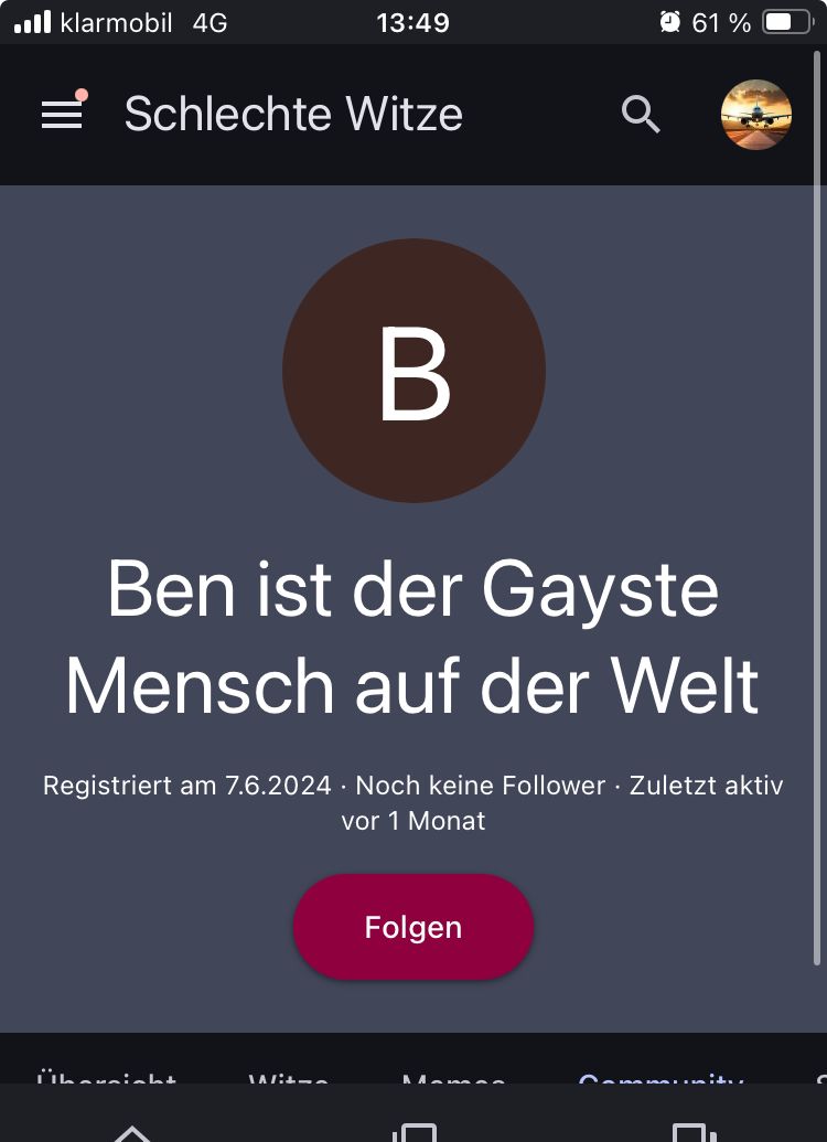 klarmobil 4G
13:49
=Schlechte Witze
Q
61%
B
Ben ist der Gayste
Mensch auf der Welt
Registriert am 7.6.2024 - Noch keine Follower. Zuletzt aktiv
vor 1 Monat
harisht
Folgen