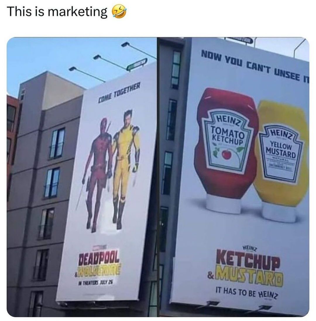 This is marketing
COME TOGETHER
NOW YOU CAN'T UNSEE IT
HEINZ
TOMATO
KETCHUP
HEINZ
YELLOW
MUSTARD
DEADPOOL
WOLVERINE
IN THEATERS JULY 26
HEINZ
KETCHUP
& MUSTARD
IT HAS TO BE HEINZ