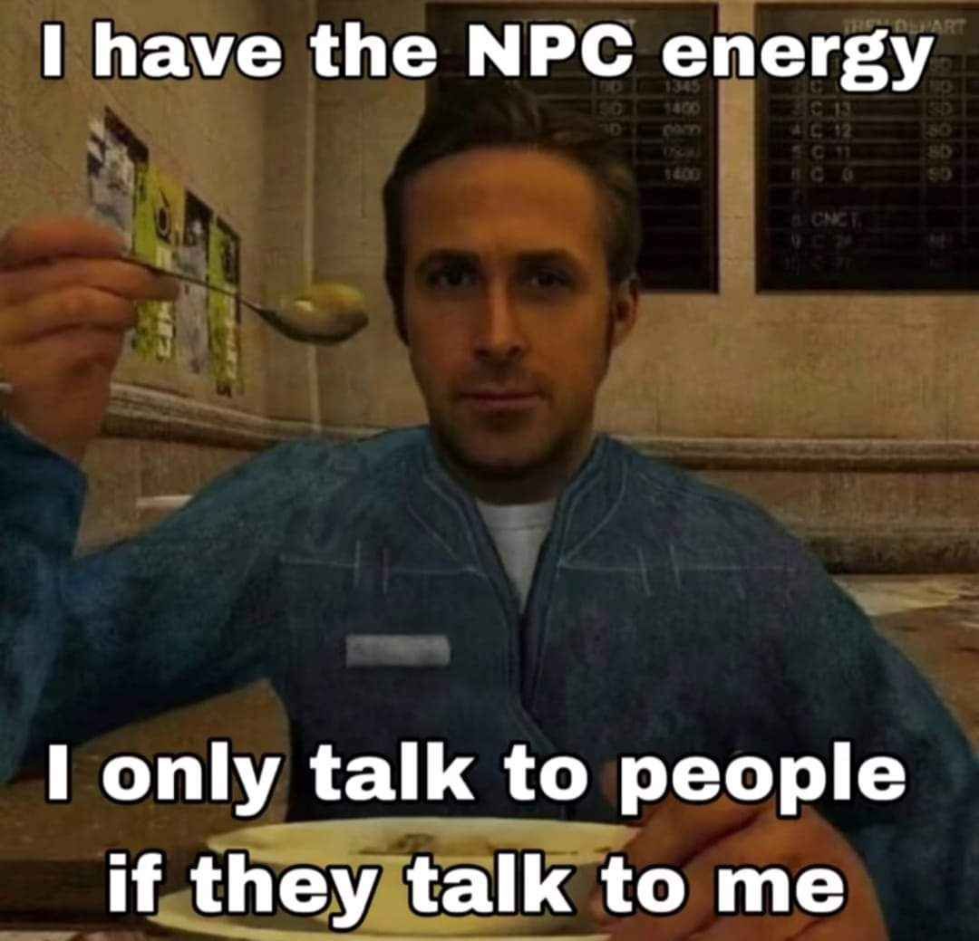 THE DEPART
I have the NPC energy
1345
1400
D
33
189
SC11
1400
800
& CNCT
I only talk to people
if they talk to me