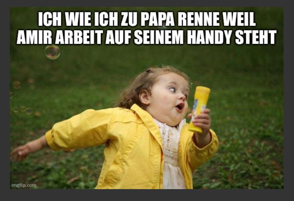 ICH WIE ICH ZU PAPA RENNE WEIL
AMIR ARBEIT AUF SEINEM HANDY STEHT
