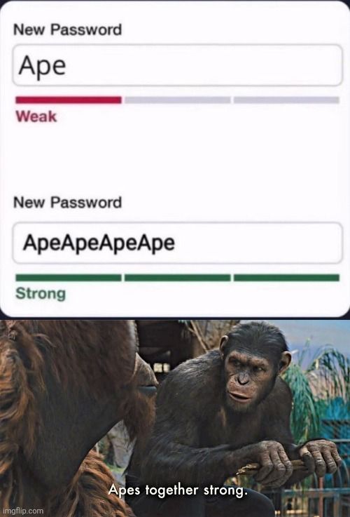 New Password
Ape
Weak
New Password
АреАреАреАре
Strong

Apes together strong.