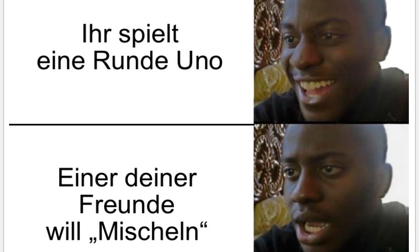 Ihr spielt
eine Runde Uno
Einer deiner
Freunde
will,,Mischeln"
9