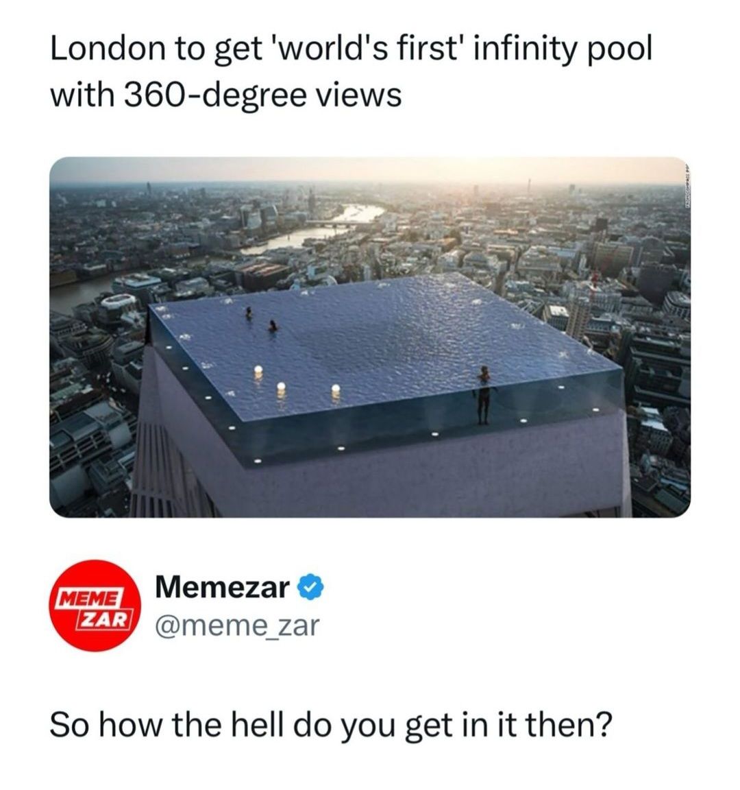 London to get 'world's first' infinity pool
with 360-degree views
MEME
Memezar ❤
ZAR @meme_zar
So how the hell do you get in it then?