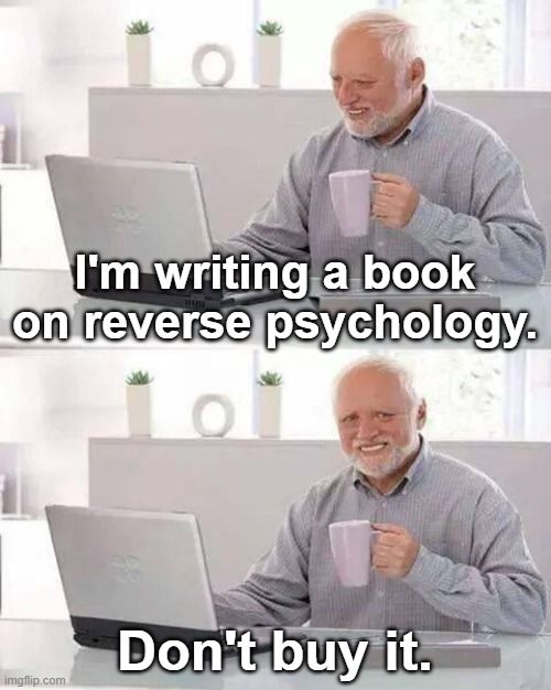 101
I'm writing a book
on reverse psychology.

Don't buy it.