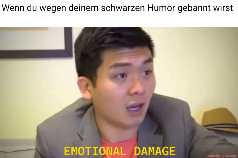 Wenn du wegen deinem schwarzen Humor gebannt wirst
EMOTIONAL DAMAGE
makeitmeme.com