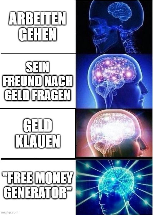 Das Bild zeigt eine Abfolge von vier Gehirnen. Das erste Gehirn ist klein und leuchtet nicht, daneben steht "Arbeiten gehen". Das zweite Gehirn leuchtet leicht und es steht daneben "Seinen Freund nach Geld fragen". Das dritte Gehirn leuchtet heller und es steht daneben "Geld klauen". Das letzte Gehirn ist das hellste und daneben steht "Free Money Generator".