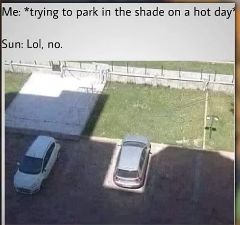 Me: *trying to park in the shade on a hot day*
Sun: Lol, no.