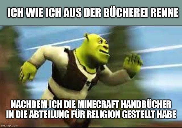 ICH WIE ICH AUS DER BÜCHEREI RENNE
NACHDEM ICH DIE MINECRAFT HANDBÜCHER
IN DIE ABTEILUNG FÜR RELIGION GESTELLT HABE
