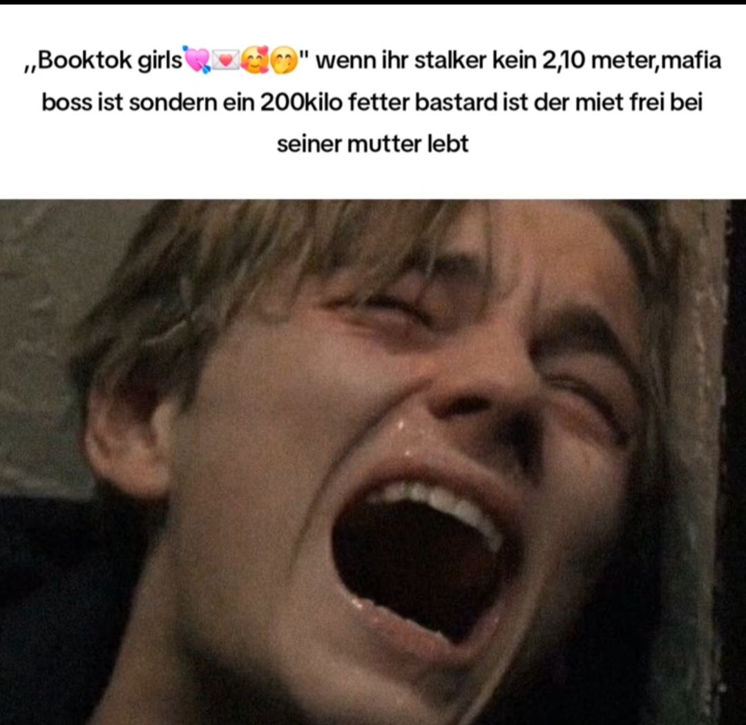 ,,Booktok girls
"wenn ihr stalker kein 2,10 meter,mafia
boss ist sondern ein 200kilo fetter bastard ist der miet frei bei
seiner mutter lebt