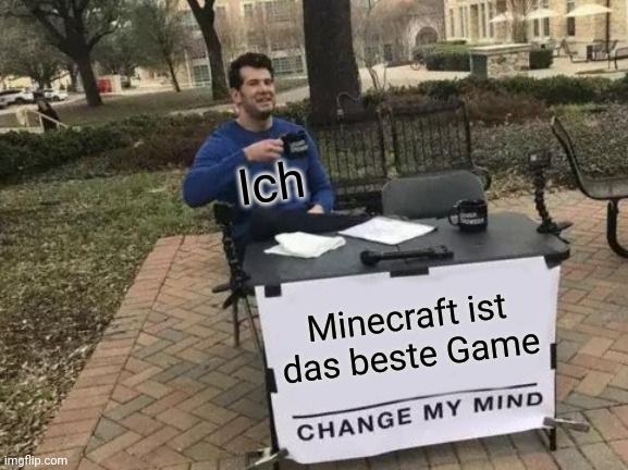 
Ich
Minecraft ist
das beste Game
CHANGE MY MIND