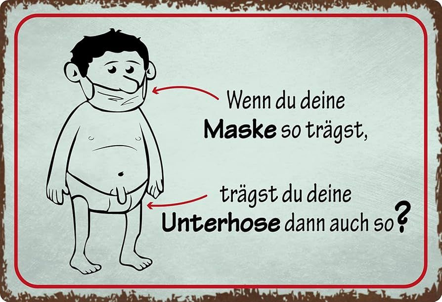 Wenn du deine
Maske so trägst,
trägst du deine
Unterhose dann auch so?