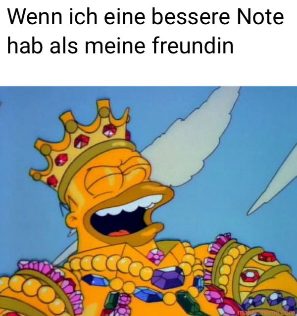 Ein Bild von Homer Simpson, der eine goldene Krone und Schmuck trägt, mit dem Text: "Wenn ich eine bessere Note hab als meine Freundin."