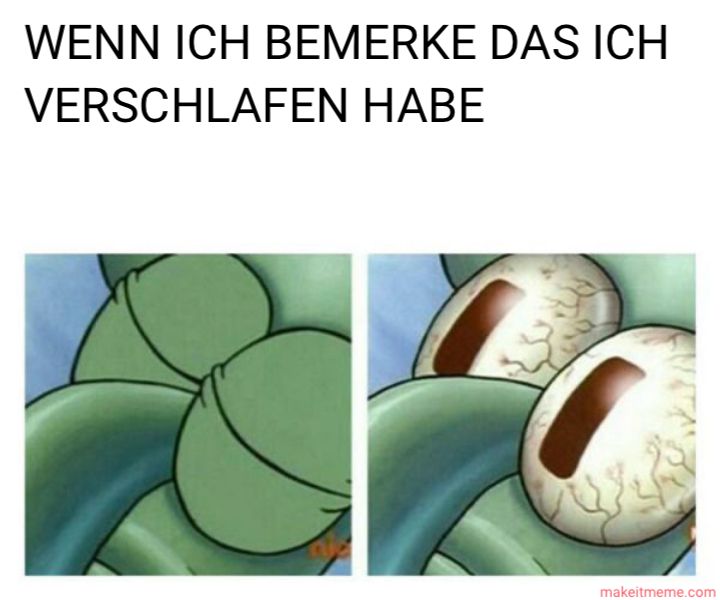 Das Bild zeigt zwei Ausschnitte des Tintenfisches Thaddäus aus Spongebob Schwammkopf. Links sind seine geschlossenen Augen zu sehen, rechts sind sie weit aufgerissen mit roten Adern. Über den Bildern steht der Text: "Wenn ich bemerke, dass ich verschlafen habe."