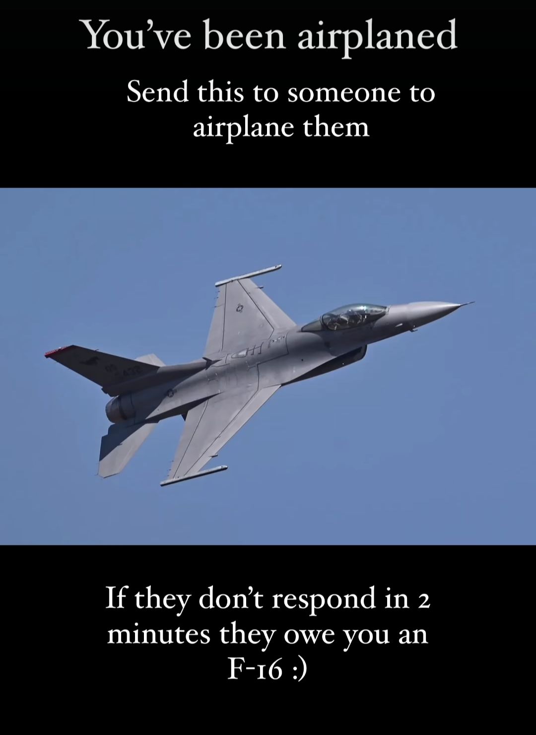 You've been airplaned
Send this to someone to
airplane them
432
If they don't respond in 2
minutes they owe you an
F-16 :)