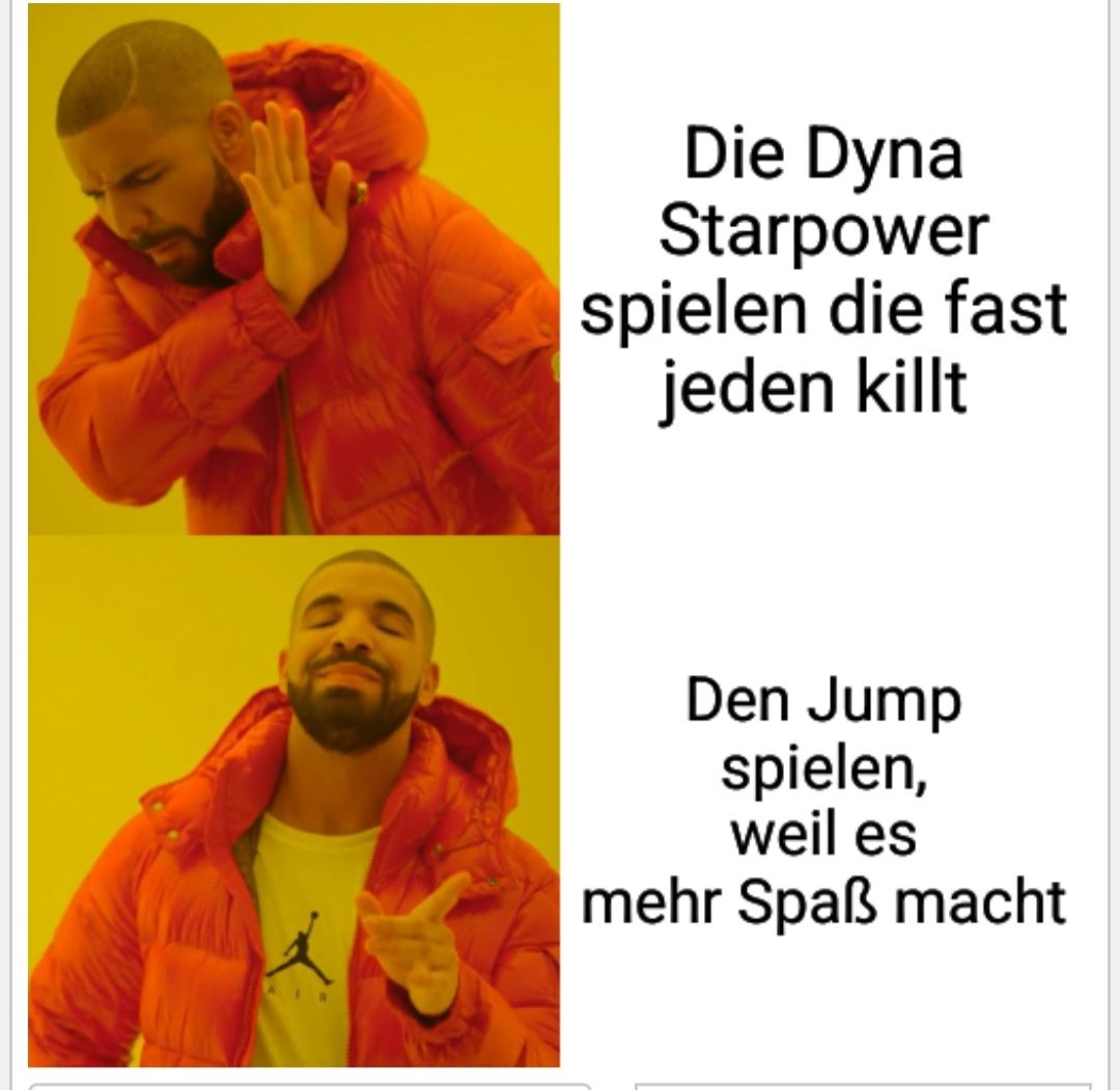 Die Dyna
Starpower
spielen die fast
jeden killt
Den Jump
spielen,
weil es
mehr Spaß macht