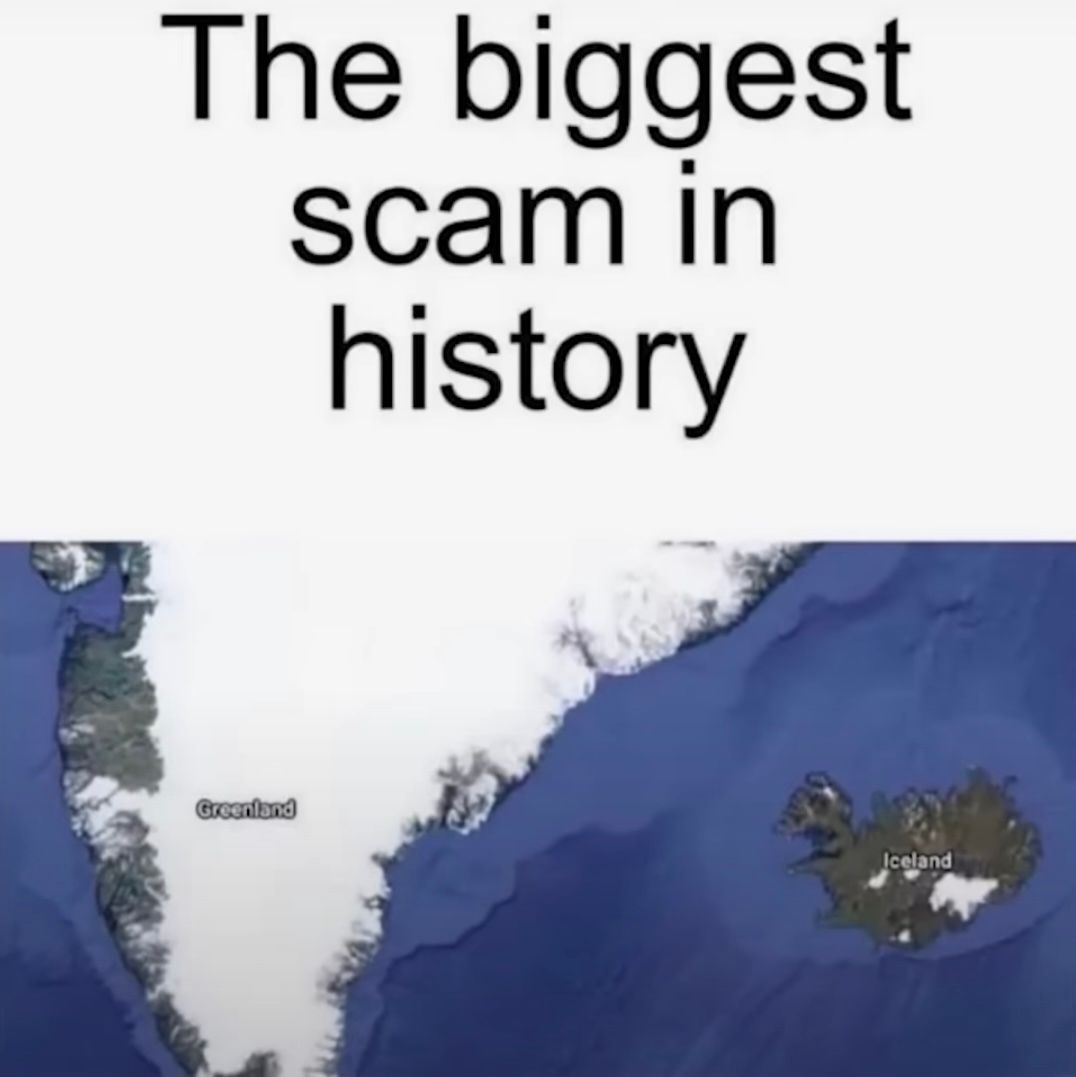 The biggest
scam in
history
Greenland
Iceland