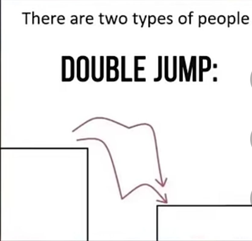 There are two types of people
DOUBLE JUMP: