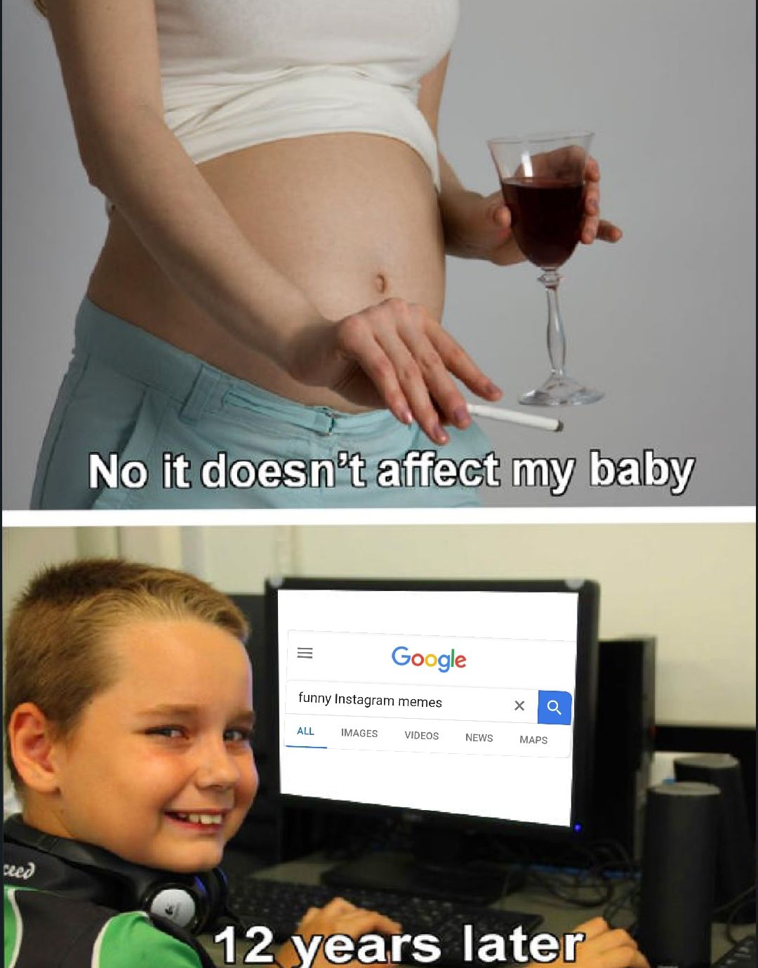 No it doesn't affect my baby
=
Google
funny Instagram memes
ALL
IMAGES
VIDEOS
NEWS
MAPS
ceed
12 years later