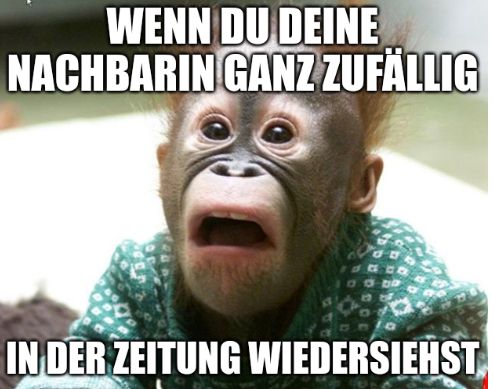 WENN DU DEINE
NACHBARIN GANZ ZUFÄLLIG
IN DER ZEITUNG WIEDERSIEHST