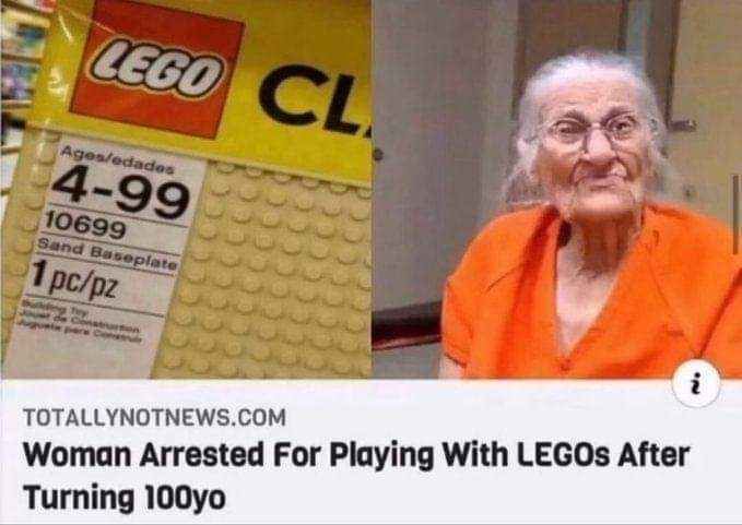 LEGO CL
Ages/edades
4-99
10699
Sand Baseplate
1 pc/pz
Tey
TOTALLYNOTNEWS.COM
Woman Arrested For Playing With LEGOS After
Turning 100yo