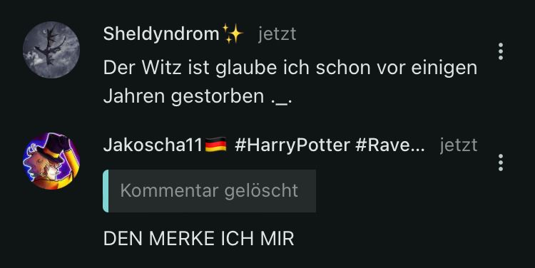 Sheldyndrom
jetzt
Der Witz ist glaube ich schon vor einigen
Jahren gestorben.
Jakoscha11
#HarryPotter #Rave... jetzt
Kommentar gelöscht
DEN MERKE ICH MIR