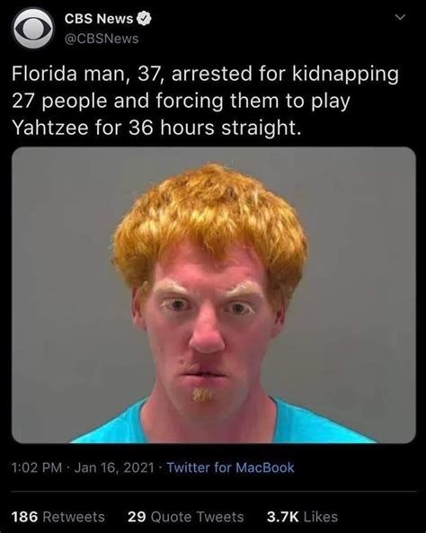 CBS News
@CBSNews
Florida man, 37, arrested for kidnapping
27 people and forcing them to play
Yahtzee for 36 hours straight.
1:02 PM Jan 16, 2021 Twitter for MacBook
186 Retweets 29 Quote Tweets 3.7K Likes