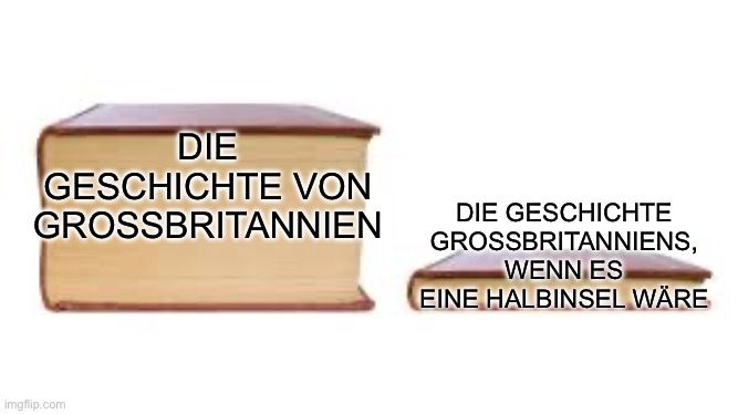 DIE
GESCHICHTE VON
GROSSBRITANNIEN
DIE GESCHICHTE
GROSSBRITANNIENS,
WENN ES
EINE HALBINSEL WÄRE
