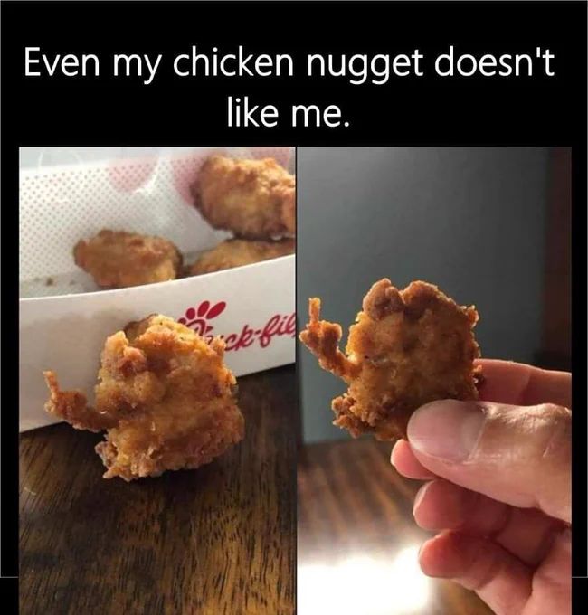 Even my chicken nugget doesn't
like me.
Kick-fil