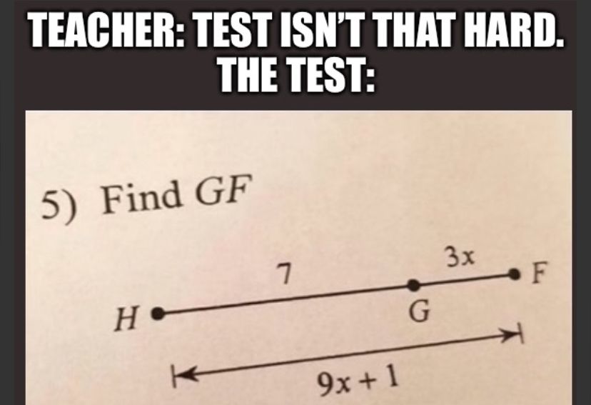 TEACHER: TEST ISN'T THAT HARD.
THE TEST:
5) Find GF
H
7
3x
F
G
不
9x+1