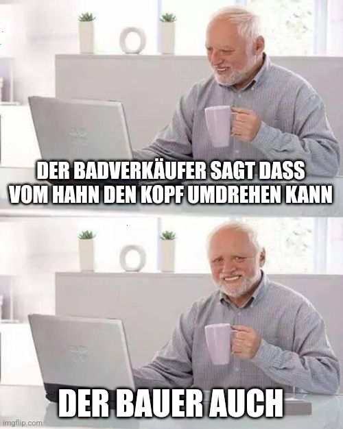 DER BADVERKÄUFER SAGT DASS
VOM HAHN DEN KOPF UMDREHEN KANN

DER BAUER AUCH