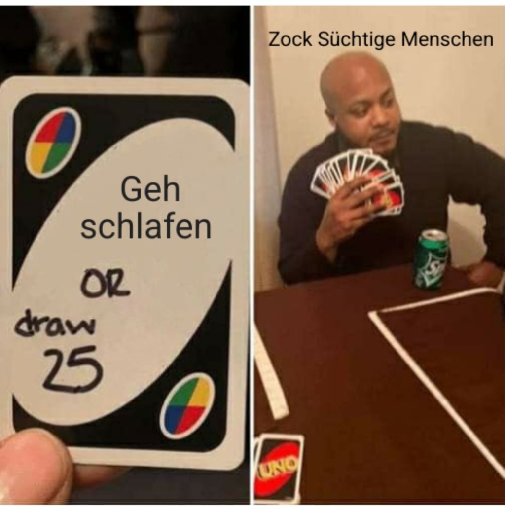 Geh
schlafen
OR
draw
25
UNO
Zock Süchtige Menschen